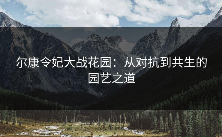 尔康令妃大战花园：从对抗到共生的园艺之道