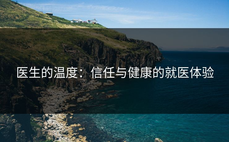 医生的温度：信任与健康的就医体验