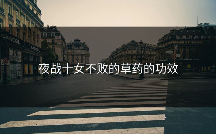 夜战十女不败的草药的功效 夜战十女不败的草药的功效