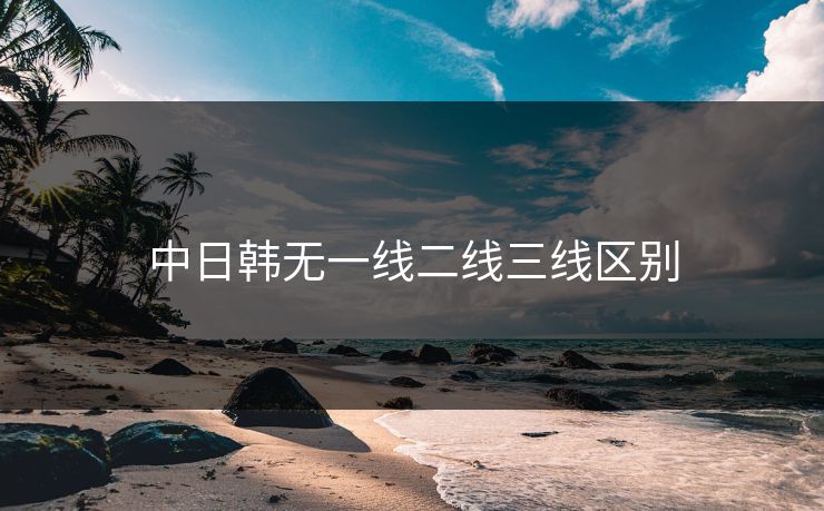 中日韩无一线二线三线区别