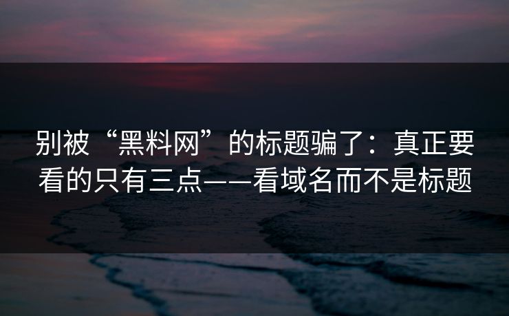 别被“黑料网”的标题骗了:真正要看的只有三点——看域名而不是标题 别被“黑料网”的标题骗了:真正要看的只有三点——看域名而不是标题