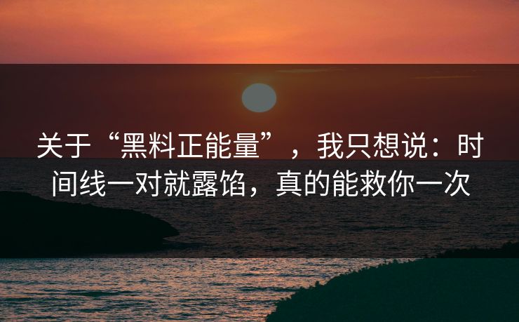 关于“黑料正能量”，我只想说：时间线一对就露馅，真的能救你一次