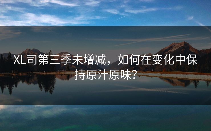 XL司第三季未增减，如何在变化中保持原汁原味？