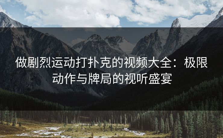 做剧烈运动打扑克的视频大全：极限动作与牌局的视听盛宴