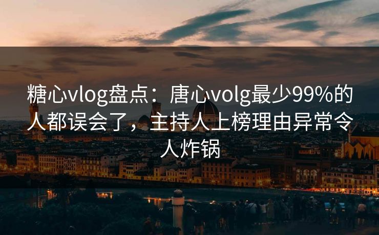 糖心vlog盘点:唐心volg最少99%的人都误会了,主持人上榜理由异常令人炸锅 糖心vlog盘点:唐心volg最少99%的人都误会了,主持人上榜理由异常令人炸锅