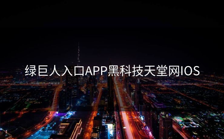 绿巨人入口APP黑科技天堂网IOS 绿巨人入口APP黑科技天堂网IOS