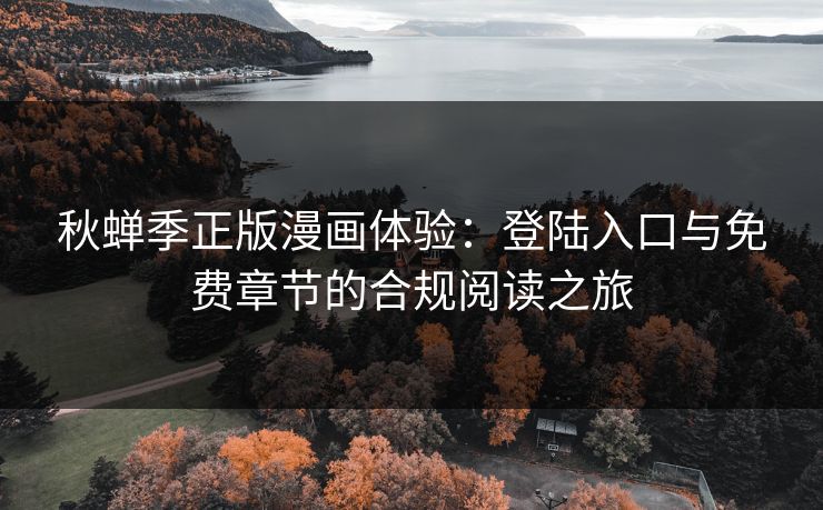 秋蝉季正版漫画体验:登陆入口与免费章节的合规阅读之旅 秋蝉季正版漫画体验:登陆入口与免费章节的合规阅读之旅