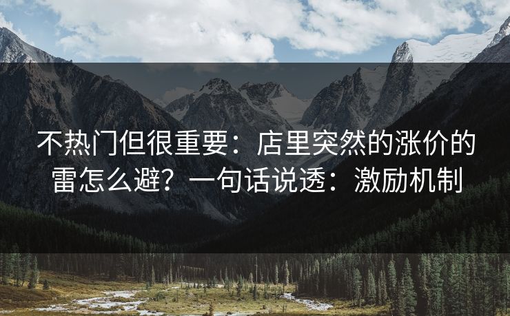 不热门但很重要：店里突然的涨价的雷怎么避？一句话说透：激励机制
